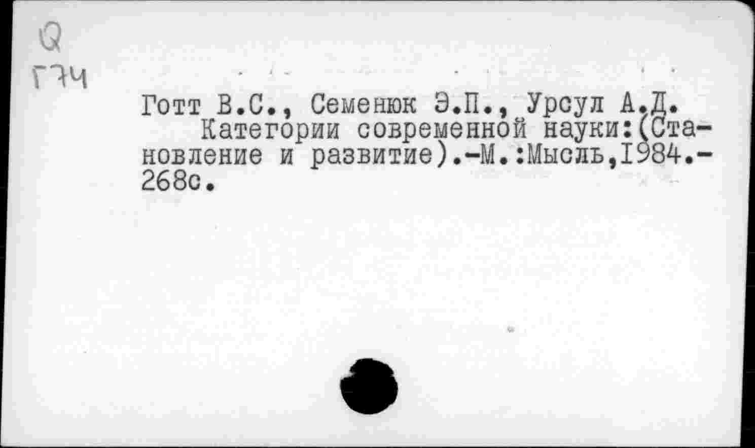 ﻿О
Пч
Готт В.С., Семенюк Э.П., Урсул А.Д.
Категории современной науки:(Становление и развитие).-М.:Мысль,1984.-268с.